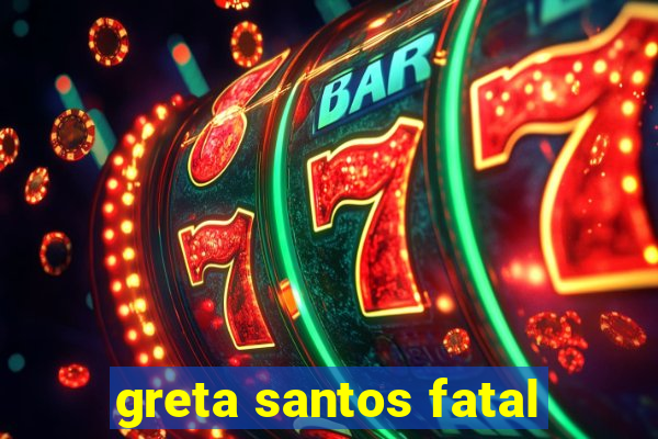 greta santos fatal